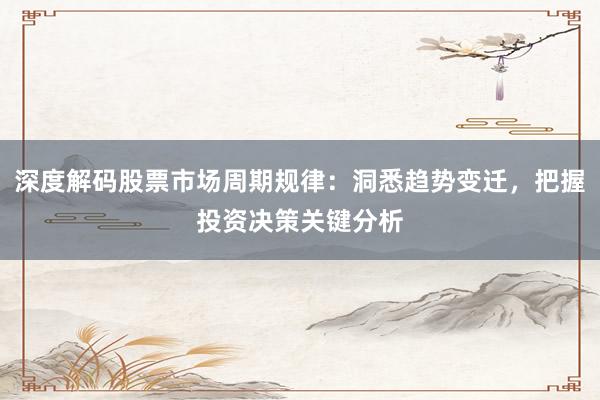 深度解码股票市场周期规律：洞悉趋势变迁，把握投资决策关键分析