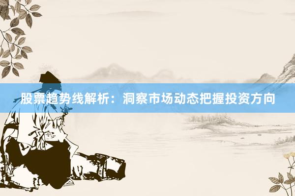 股票趋势线解析：洞察市场动态把握投资方向
