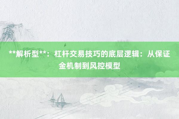 **解析型**：杠杆交易技巧的底层逻辑：从保证金机制到风控模型