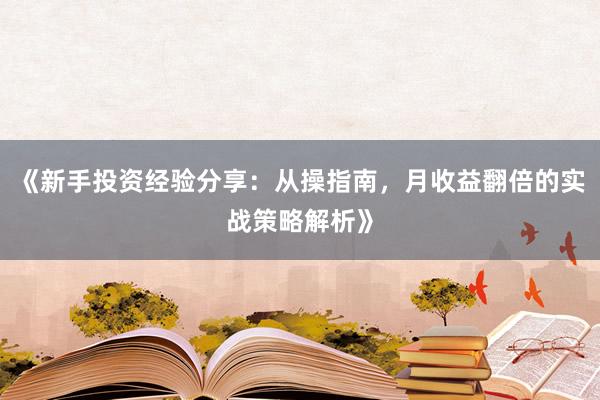 《新手投资经验分享：从操指南，月收益翻倍的实战策略解析》
