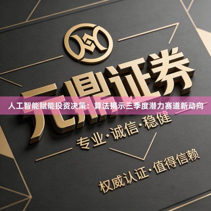 人工智能赋能投资决策：算法揭示三季度潜力赛道新动向