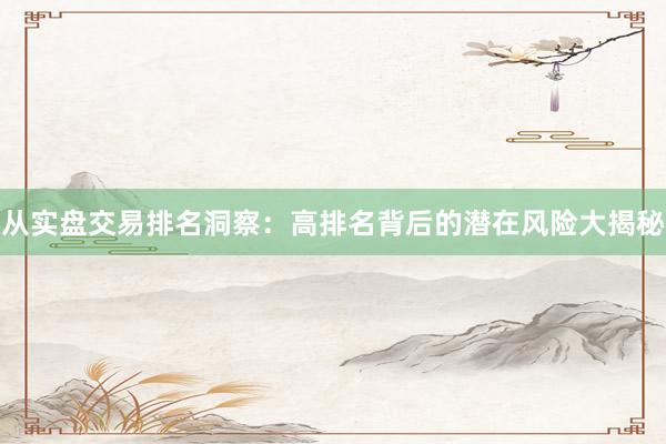 从实盘交易排名洞察：高排名背后的潜在风险大揭秘