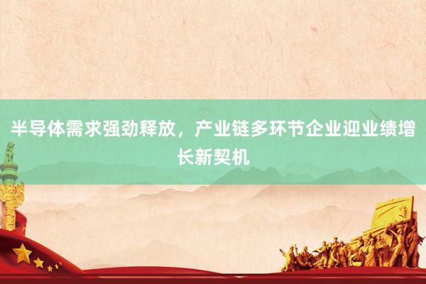 半导体需求强劲释放，产业链多环节企业迎业绩增长新契机