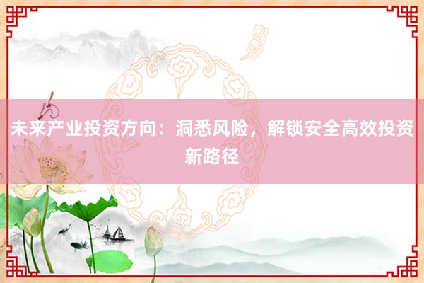 未来产业投资方向：洞悉风险，解锁安全高效投资新路径