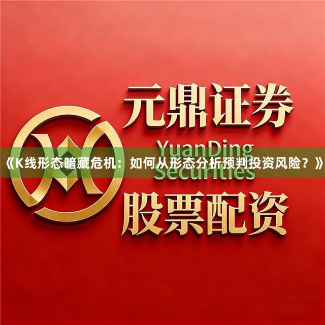 《K线形态暗藏危机:如何从形态分析预判投资风险?》