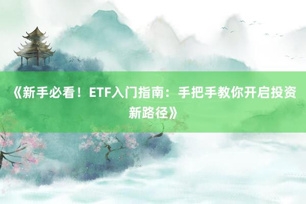 《新手必看！ETF入门指南：手把手教你开启投资新路径》