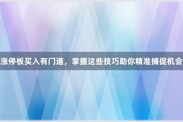涨停板买入有门道，掌握这些技巧助你精准捕捉机会
