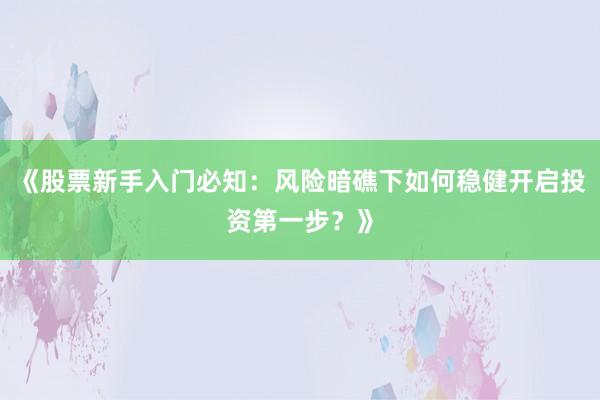《股票新手入门必知：风险暗礁下如何稳健开启投资第一步？》