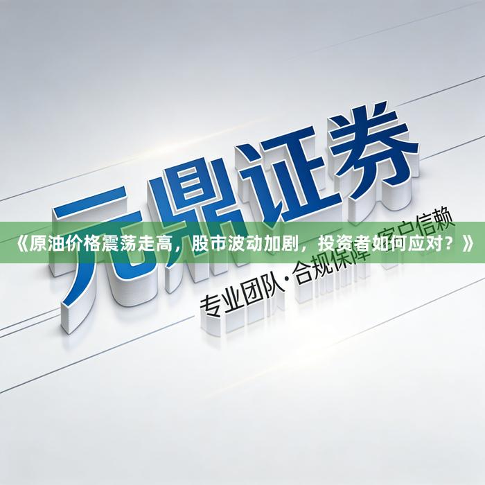 《原油价格震荡走高，股市波动加剧，投资者如何应对？》