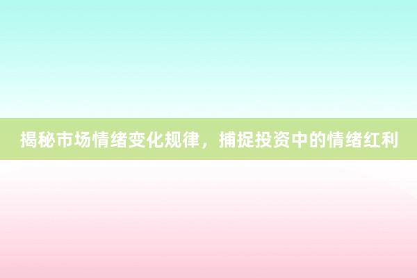 揭秘市场情绪变化规律，捕捉投资中的情绪红利