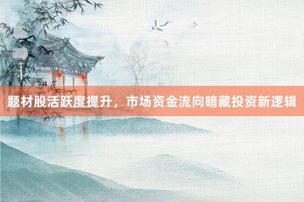 题材股活跃度提升，市场资金流向暗藏投资新逻辑