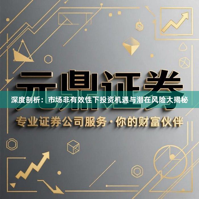 深度剖析:市场非有效性下投资机遇与潜在风险大揭秘