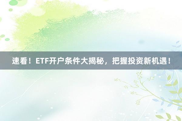 速看!ETF开户条件大揭秘,把握投资新机遇!