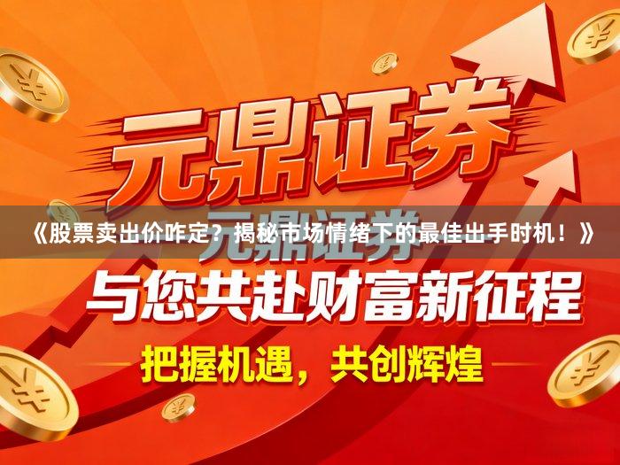 《股票卖出价咋定？揭秘市场情绪下的最佳出手时机！》