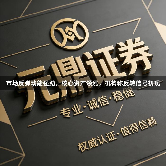 市场反弹动能强劲，核心资产领涨，机构称反转信号初现