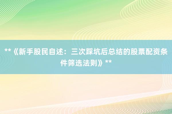 **《新手股民自述：三次踩坑后总结的股票配资条件筛选法则》**