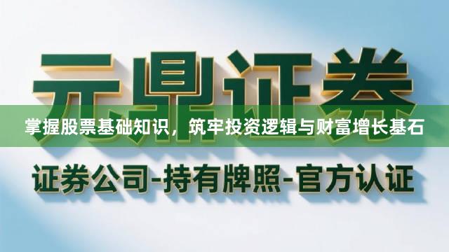 掌握股票基础知识，筑牢投资逻辑与财富增长基石