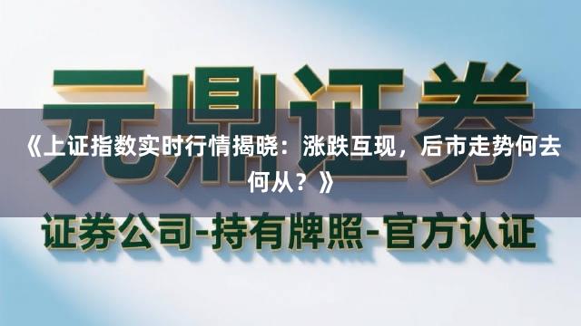 《上证指数实时行情揭晓：涨跌互现，后市走势何去何从？》