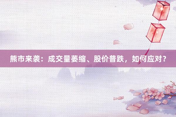 熊市来袭:成交量萎缩、股价普跌,如何应对?