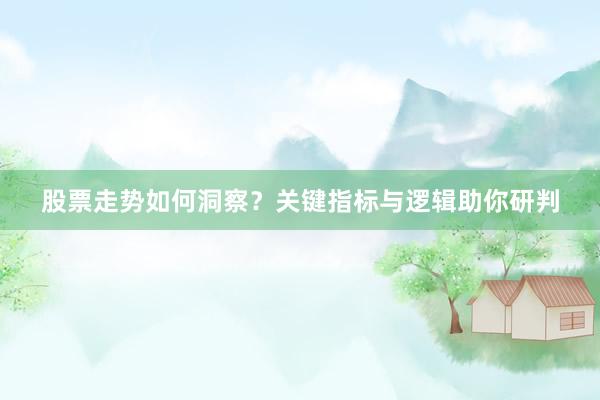 股票走势如何洞察?关键指标与逻辑助你研判