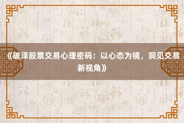 《破译股票交易心理密码：以心态为镜，洞见交易新视角》