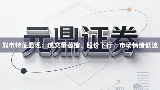 熊市特征显现：成交量萎缩、股价下行，市场情绪低迷