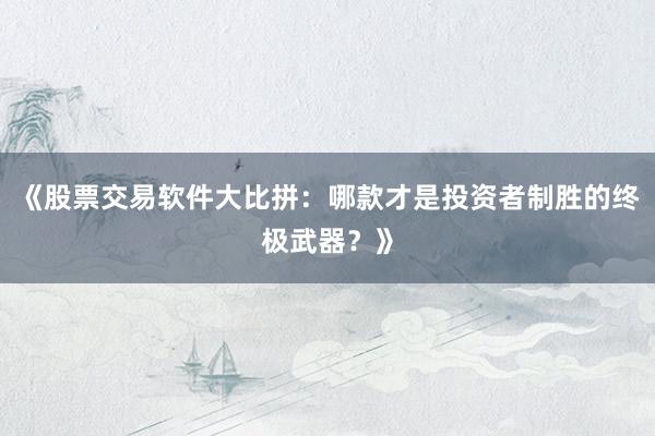 《股票交易软件大比拼：哪款才是投资者制胜的终极武器？》