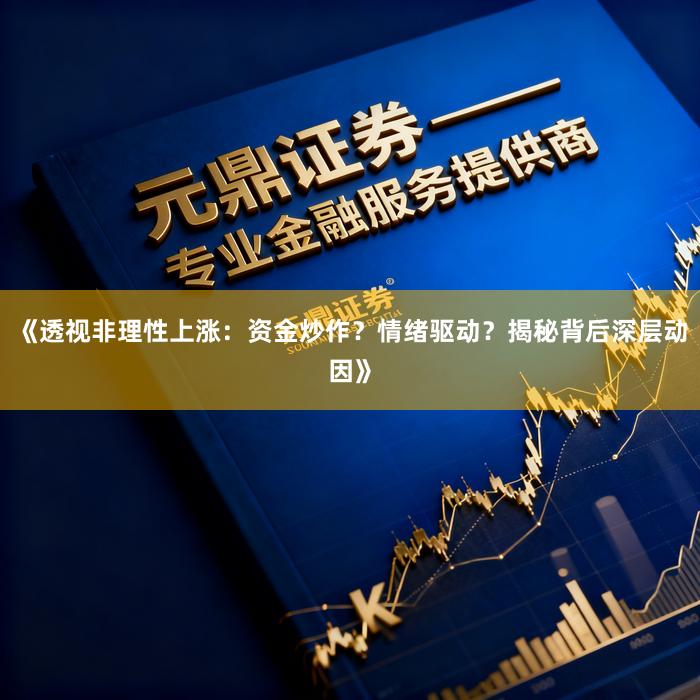《透视非理性上涨:资金炒作?情绪驱动?揭秘背后深层动因》