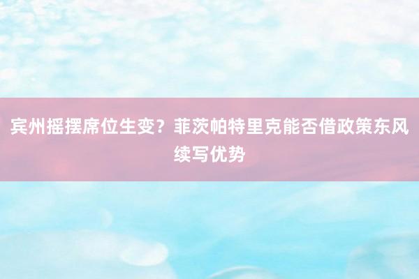 宾州摇摆席位生变？菲茨帕特里克能否借政策东风续写优势